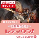 【大会情報】8/27(土)は『第18回レディワン！』をスタンダードで開催！！