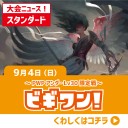 【大会情報】9/4(日)は『The Last Sun2016予選』(モダン)、『第26回ビギワン！』(スタンダード)を開催！