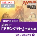 【大会情報】10/15(土)は「プロツアー『アモンケット』予備予選」をシールドで開催！！