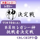 【大会情報】11/19(土)は『第8期レガシー神挑戦者決定戦』！！