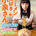 【ラーメン大好き小泉さん2019春SP】