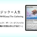 岩SHOWのEssay:The Gathering 第10回『マジック：ザ・フードファイト～俺の胃袋は多元宇宙だ～』を更新しました！
