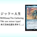 岩SHOWのEssay:The Gathering 第12回『We are minor type!未だ見ぬ伝説を求めて...』を更新しました！